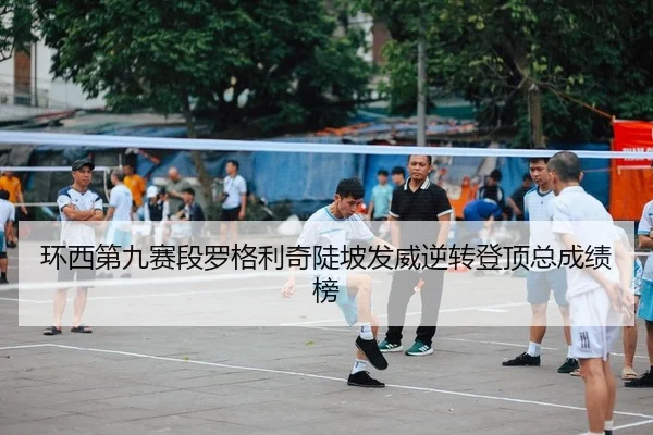 环西第九赛段罗格利奇陡坡发威逆转登顶总成绩榜